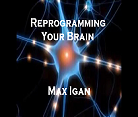 reprogramming your brain with max igan